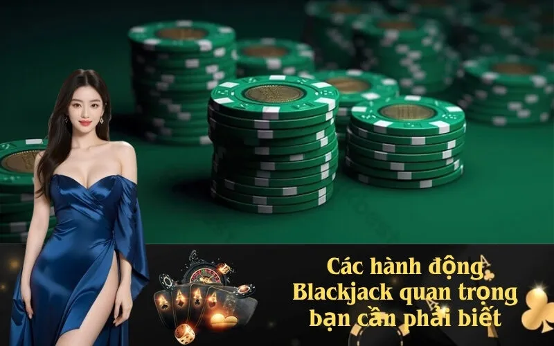 Các hành động Blackjack quan trọng bạn cần phải biết