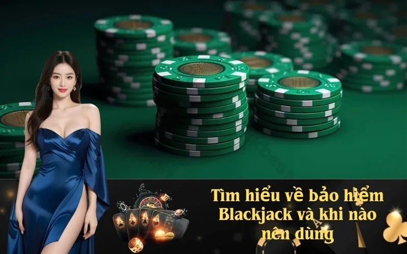 Tìm hiểu về bảo hiểm Blackjack và khi nào nên dùng
