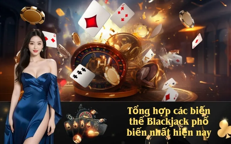 Tổng hợp các biến thể Blackjack phổ biến nhất hiện nay